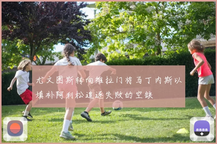 尤文图斯转向维拉门将马丁内斯以填补阿利松追逐失败的空缺