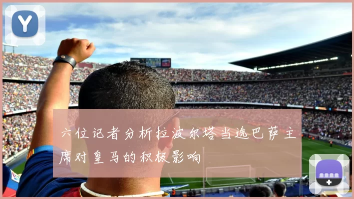 六位记者分析拉波尔塔当选巴萨主席对皇马的积极影响