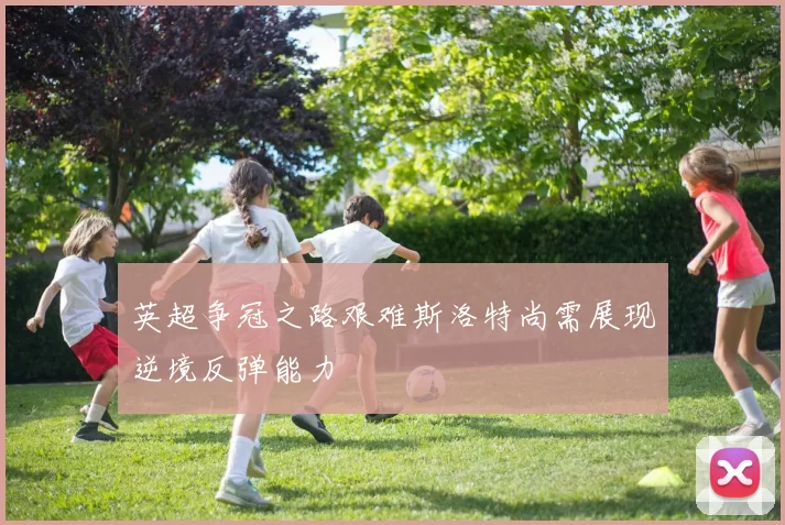 英超争冠之路艰难斯洛特尚需展现逆境反弹能力