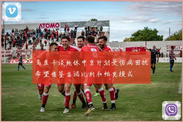 乌度卡谈轮休申京计划受伤病困扰希望借鉴吉诺比利和帕克模式