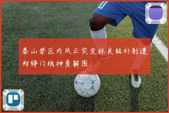 泰山禁区内风云突变林良铭补射遭郑铮门线神勇解围