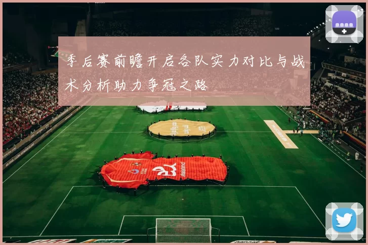 季后赛前瞻开启各队实力对比与战术分析助力争冠之路