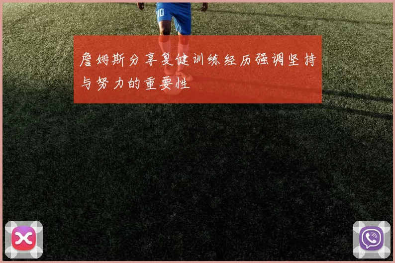 詹姆斯分享复健训练经历强调坚持与努力的重要性